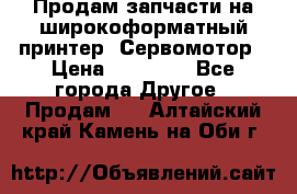 Продам запчасти на широкоформатный принтер. Сервомотор › Цена ­ 29 000 - Все города Другое » Продам   . Алтайский край,Камень-на-Оби г.